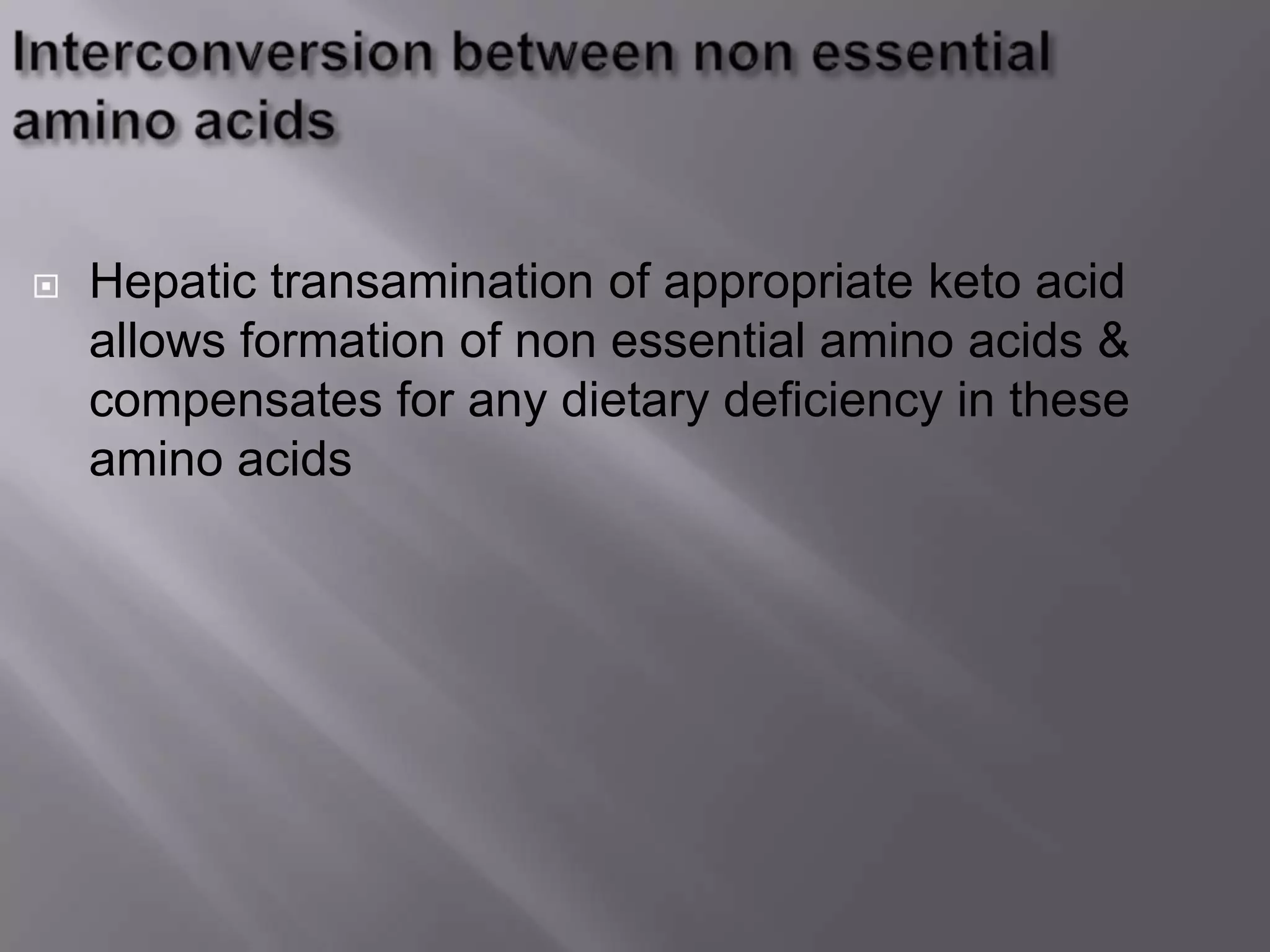  Hepatic transamination of appropriate keto acid
allows formation of non essential amino acids &
compensates for any dietary deficiency in these
amino acids
 