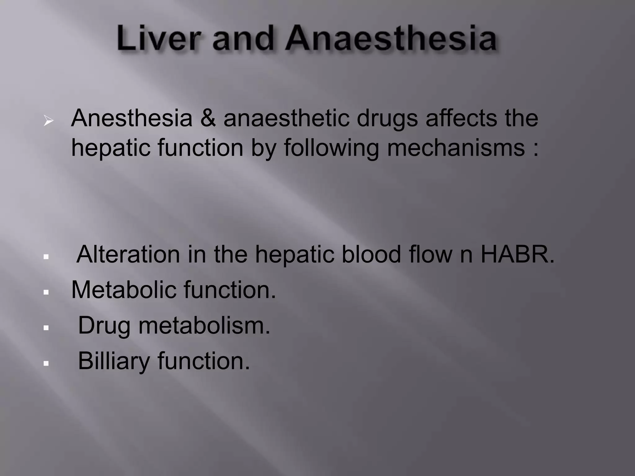  Anesthesia & anaesthetic drugs affects the
hepatic function by following mechanisms :
 Alteration in the hepatic blood flow n HABR.
 Metabolic function.
 Drug metabolism.
 Billiary function.
 