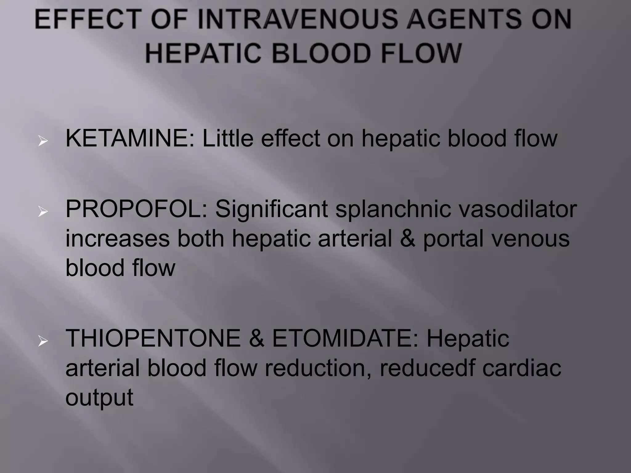  KETAMINE: Little effect on hepatic blood flow
 PROPOFOL: Significant splanchnic vasodilator
increases both hepatic arterial & portal venous
blood flow
 THIOPENTONE & ETOMIDATE: Hepatic
arterial blood flow reduction, reducedf cardiac
output
 