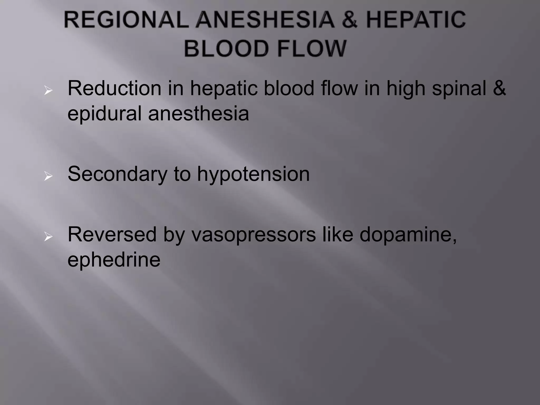  Reduction in hepatic blood flow in high spinal &
epidural anesthesia
 Secondary to hypotension
 Reversed by vasopressors like dopamine,
ephedrine
 