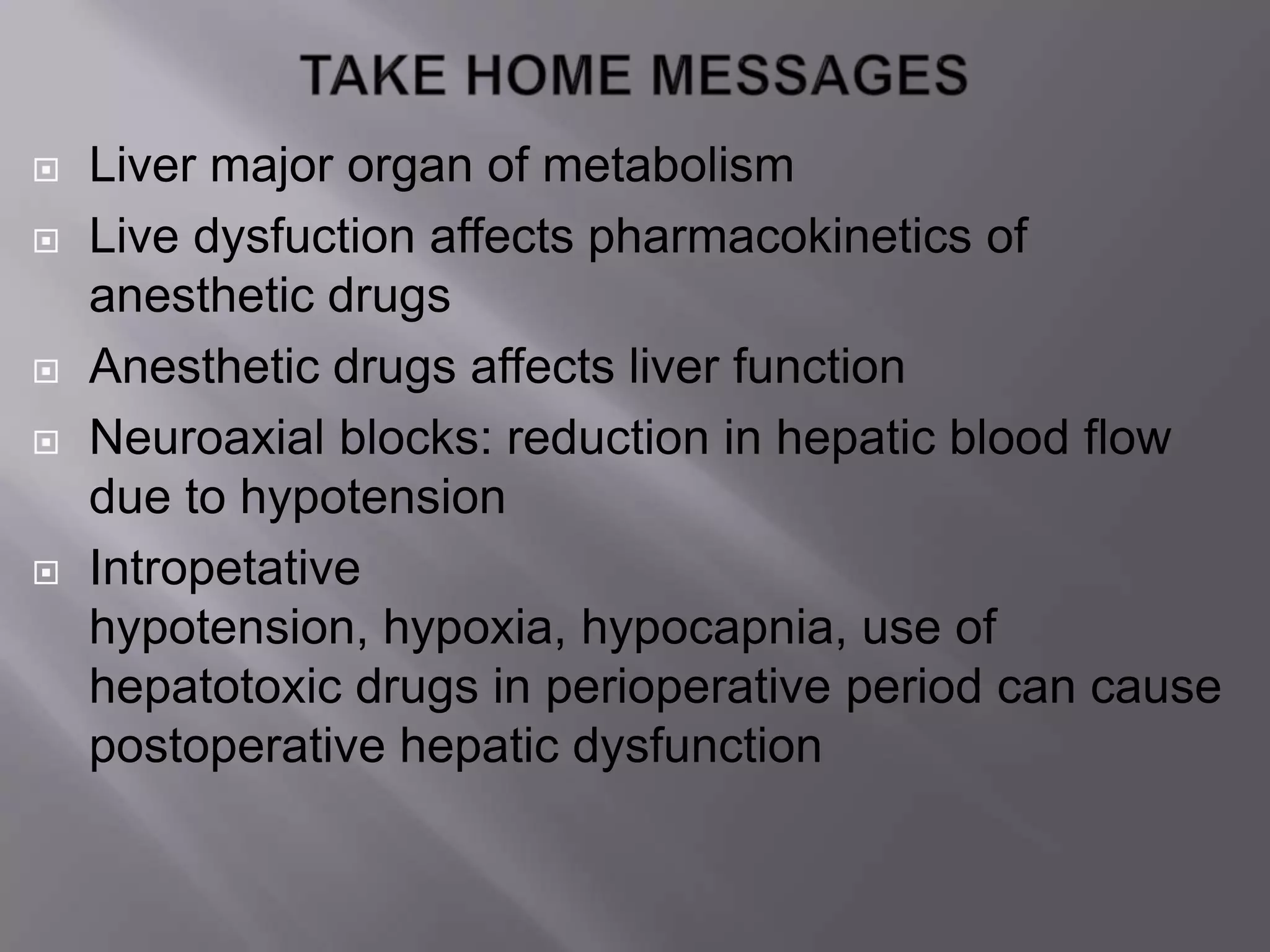  Liver major organ of metabolism
 Live dysfuction affects pharmacokinetics of
anesthetic drugs
 Anesthetic drugs affects liver function
 Neuroaxial blocks: reduction in hepatic blood flow
due to hypotension
 Intropetative
hypotension, hypoxia, hypocapnia, use of
hepatotoxic drugs in perioperative period can cause
postoperative hepatic dysfunction
 