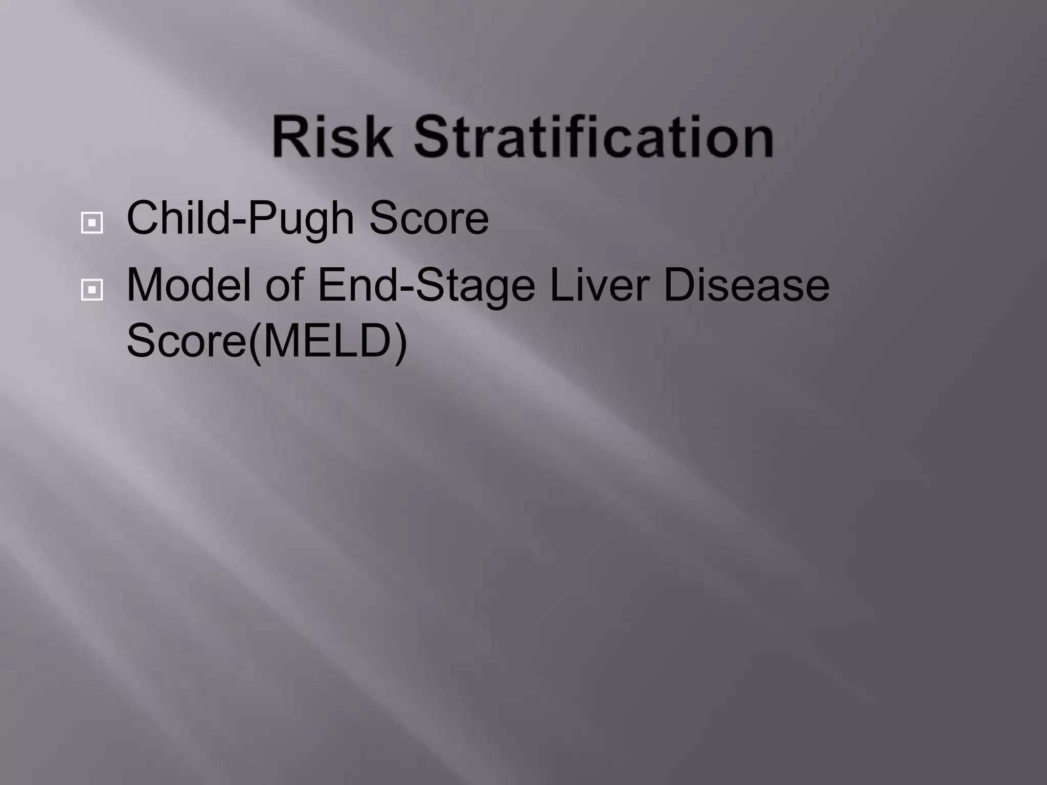 Child-Pugh Score
 Model of End-Stage Liver Disease
Score(MELD)
 