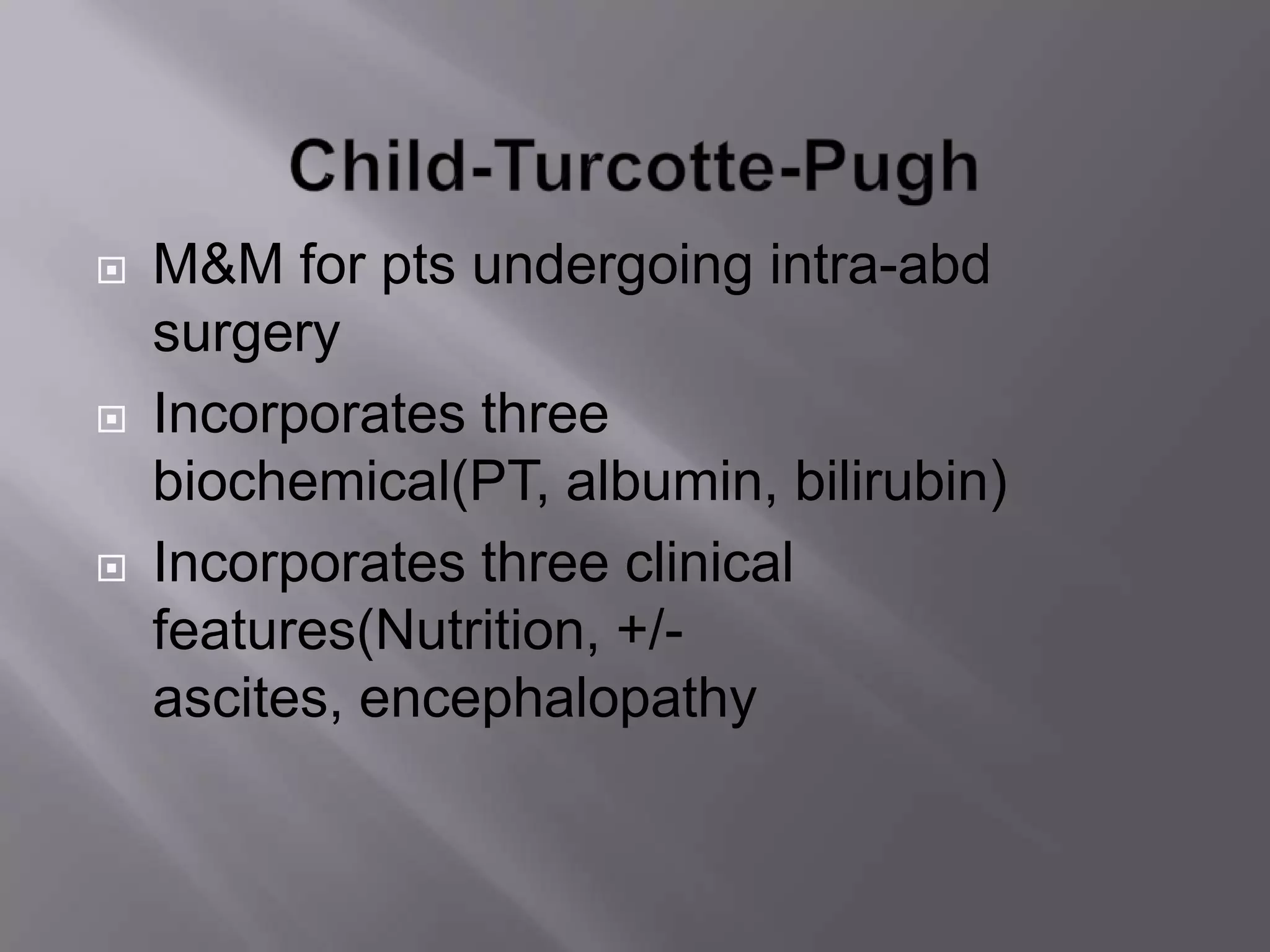  M&M for pts undergoing intra-abd
surgery
 Incorporates three
biochemical(PT, albumin, bilirubin)
 Incorporates three clinical
features(Nutrition, +/-
ascites, encephalopathy
 