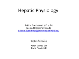 Hepatic Physiology
Sabina Sabharwal, MD MPH
Boston Children’s Hospital
Sabina.Sabharwal@childrens.harvard.edu
Content Reviewers
Karen Murray, MD
David Piccoli, MD
 