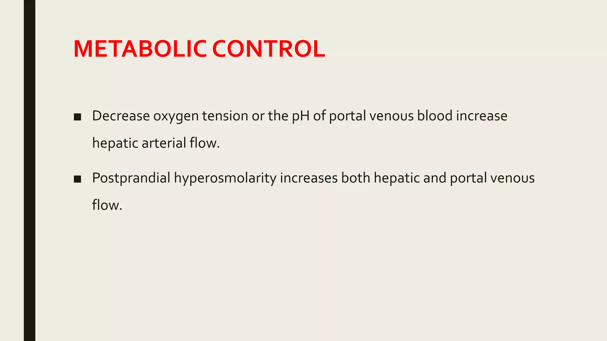 METABOLIC CONTROL
■ Decrease oxygen tension or the pH of portal venous blood increase
hepatic arterial flow.
■ Postprandial hyperosmolarity increases both hepatic and portal venous
flow.
 