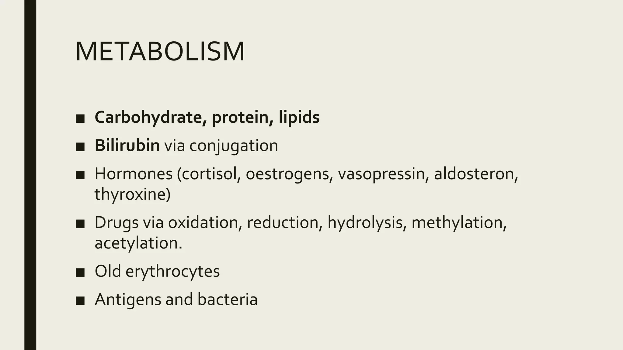 METABOLISM
■ Carbohydrate, protein, lipids
■ Bilirubin via conjugation
■ Hormones (cortisol, oestrogens, vasopressin, aldosteron,
thyroxine)
■ Drugs via oxidation, reduction, hydrolysis, methylation,
acetylation.
■ Old erythrocytes
■ Antigens and bacteria
 