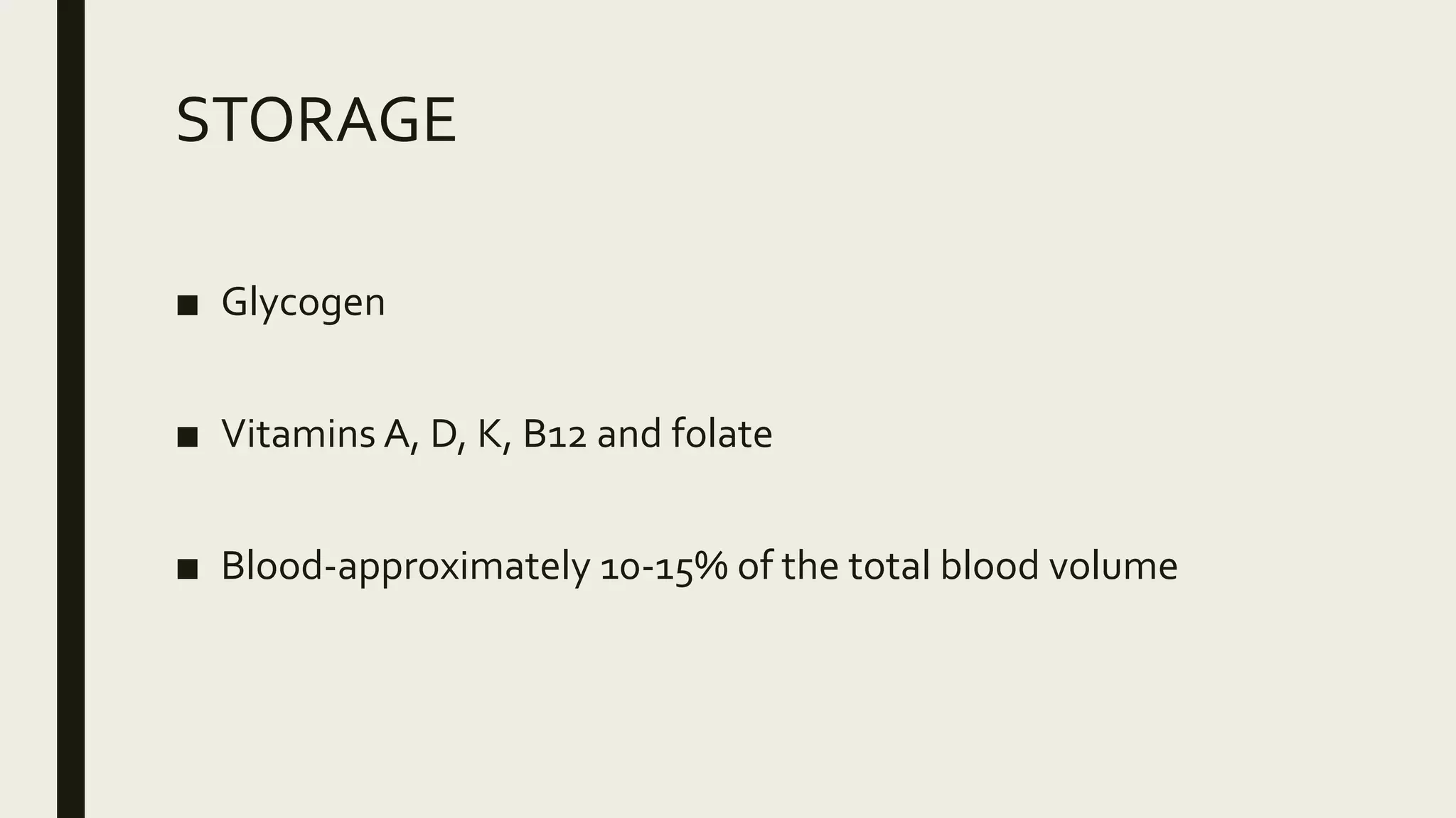 STORAGE
■ Glycogen
■ Vitamins A, D, K, B12 and folate
■ Blood-approximately 10-15% of the total blood volume
 