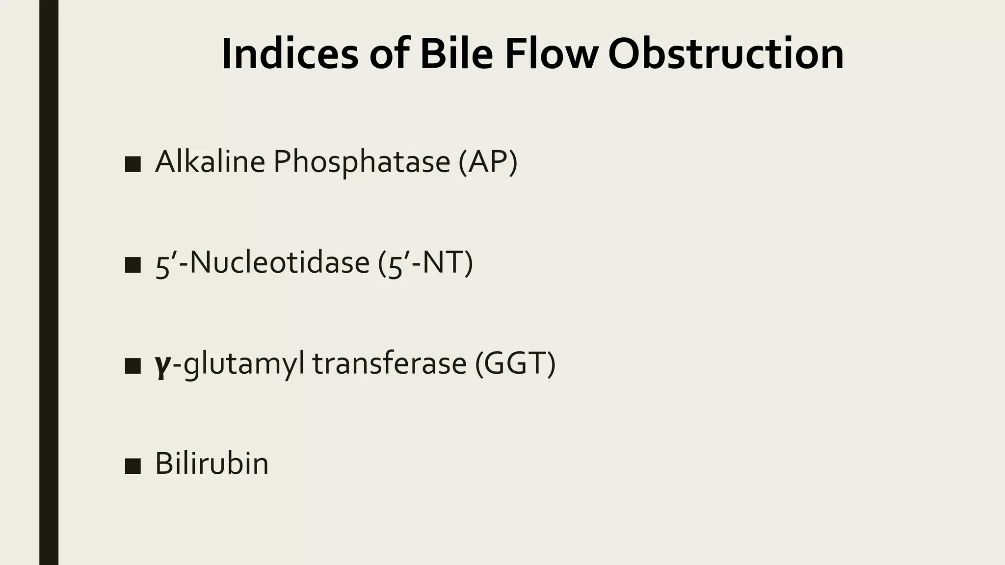 Indices of Bile Flow Obstruction
■ Alkaline Phosphatase (AP)
■ 5’-Nucleotidase (5’-NT)
■ 𝝲-glutamyl transferase (GGT)
■ Bilirubin
 