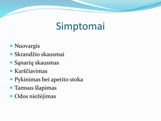 Simptomai
 Nuovargis
 Skrandžio skausmai
 Sąnarių skausmas
 Karščiavimas
 Pykinimas bei apetito stoka
 Tamsus šlapimas
 Odos niežėjimas
 