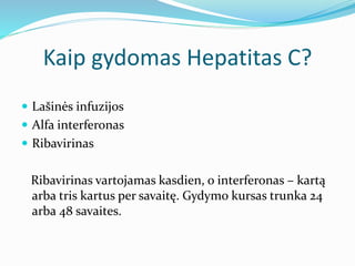 Kaip gydomas Hepatitas C?
 Lašinės infuzijos
 Alfa interferonas
 Ribavirinas
Ribavirinas vartojamas kasdien, o interferonas – kartą
arba tris kartus per savaitę. Gydymo kursas trunka 24
arba 48 savaites.
 