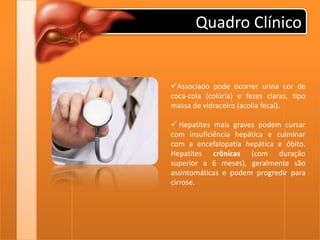 dores muscularesQuadro ClínicoHepatites mais severas podem levar a sintomas mais específicos, sendo o sinal mais chamativo a icterícia, conhecida popularmente no Brasil por "tiriça" ou "amarelão" e que caracteriza-se pela coloração amarelo-dourada da pele e conjuntivas