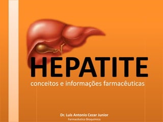 HEPATITE conceitos e informações farmacêuticas Dr. Luis Antonio Cezar Junior Farmacêutico Bioquímico 