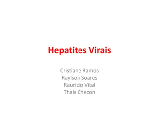Hepatites Virais
Cristiane Ramos
Raylson Soares
Raurício Vital
Thais Checon

 