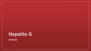 Hepatite G 
SINTOMAS 
 