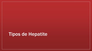 Tipos de Hepatite 
 