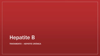Hepatite B 
TRATAMENTO – HEPATITE CRÓNICA 
 