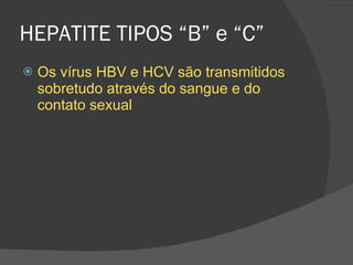 HEPATITE TIPOS “B” e “C” Os vírus HBV e HCV são transmitidos sobretudo através do sangue e do contato sexual 