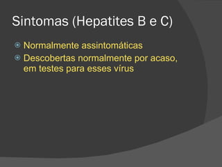 Sintomas (Hepatites B e C) Normalmente assintomáticas Descobertas normalmente por acaso, em testes para esses vírus 