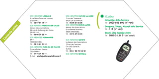 s   SOS HEPATITES LORRAINE
               6 rue Notre Dame de Lourdes
               57050 METZ
               Tél : 03 87 54 19 47
               SOS HEPATITES NORD-PAS-DE-CALAIS
                                                    SOS HEPATITES PAYS DE LA LOIRE
                                                    1 rue des Tisserands
                                                    44330 LA REGRIPPIERE
                                                    Tél : 02 28 21 25 02
                                                    SOS HEPATITES RHÔNE-ALPES        (   N° utiles
                                                                                         Hépatites Info Service
                                                                                         Tél : 0800 845 800 (n° vert)
                                                                                         Drogues, Tabac, Alcool Info Service
        ile



               Maison des Associations              Maison des Associations
                                                    6 rue Berthe Boissieux               Tél : 113 (n° vert)
      ut




               84 rue du faubourg des Postes
                                                    38000 GRENOBLE
      ts




               59 000 LILLE                                                              Droits des Malades Info
                                                    Tél : 04 76 37 04 42
    ac




               Tél : 06 88 79 23 74
                                                                                         Tél : 0810 51 51 51 (n° azur)
  nt




               SOS HEPATITES NORMANDIE
Co




               BP 11                                SOS HEPATITES GENEVE
               76420 BIHOREL                        La Maison des Associations
               Tél : 02 35 61 21 10                 15 rue des Savoises
               SOS HEPATITES PARIS ILE DE FRANCE    CH-1205 GENEVE
               1 place Robert Desnos                SUISSE
               75010 PARIS                          Tél : 00 41 22 731 30 21
               Tél : 01 42 39 40 14                 SOS HEPATITES SÉNÉGAL
               E-mail : soshepatitesparis@noos.fr
 