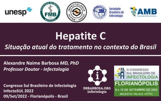 Hepatite C
Situação atual do tratamento no contexto do Brasil
Alexandre Naime Barbosa MD, PhD
Professor Doutor - Infectologia
Congresso Sul Brasileiro de Infectologia
InfectoSUL 2022
09/Set/2022 - Florianópolis - Brasil
 