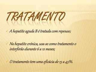 TRATAMENTO
 A hepatite aguda B é tratada com repouso;


 Na hepatite crónica, usa-se como tratamento o
  interferão durante 6 a 12 meses;

 O tratamento tem uma eficácia de 15 a 45%.
 