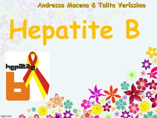 Hepatite B
Andressa Macena & Talita VeríssimoAndressa Macena & Talita Veríssimo
 