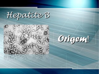 Hepatite BHepatite B
OrigemOrigem!!
 