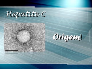Hepatite CHepatite C
OrigemOrigem!!
 