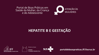 portaldeboaspraticas.iff.fiocruz.br
ATENÇÃO ÀS
MULHERES
HEPATITE B E GESTAÇÃO
 