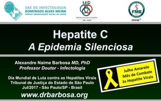 Alexandre Naime Barbosa MD, PhD
Professor Doutor - Infectologia
Dia Mundial de Luta contra as Hepatites Virais
Tribunal de Justiça do Estado de São Paulo
Jul/2017 - São Paulo/SP - Brasil
 
