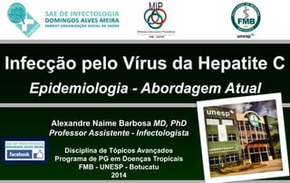 Alexandre Naime Barbosa MD, PhD 
Professor Assistente - Infectologista 
Disciplina de Tópicos Avançados 
Programa de PG em Doenças Tropicais 
FMB - UNESP - Botucatu 
2014 
 