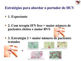 Estratégias para abordar o portador de HCV
§  1. Expectante
§  2. Com terapia IFN free = maior número de
pacientes eleitos e maior RVS
§  3. Estratégia 2 + maior número de pacientes
tratados
§ 
§  +
 