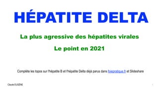 Claude EUGÈNE
HÉPATITE DELTA
La plus agressive des hépatites virales


Le point en 2021


1
Complète les topos sur l'hépatite B et l'hépatite Delta déjà parus dans foiepratique.fr et Slideshare
 