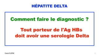 Claude EUGÈNE
HÉPATITE DELTA
Comment faire le diagnostic ?


Tout porteur de l'Ag HBs


doit avoir une serologie Delta
11
 