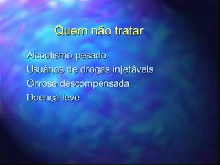 Quem não tratarQuem não tratar
Alcoolismo pesadoAlcoolismo pesado
Usuários de drogas injetáveisUsuários de drogas injetáveis
CirroseCirrose descompensadadescompensada
Doença leveDoença leve
 