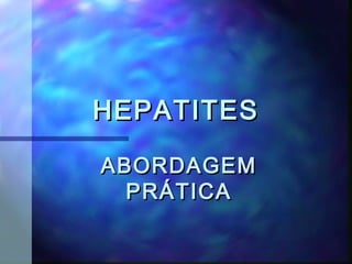 HEPATITESHEPATITES
ABORDAGEMABORDAGEM
PRÁTICAPRÁTICA
 