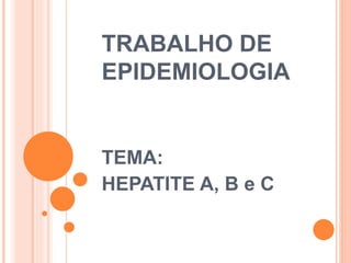 TRABALHO DE
EPIDEMIOLOGIA
TEMA:
HEPATITE A, B e C
 