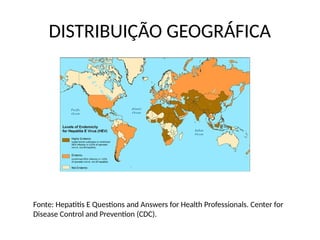 DISTRIBUIÇÃO GEOGRÁFICA
Fonte: Hepatitis E Questions and Answers for Health Professionals. Center for
Disease Control and Prevention (CDC).
 