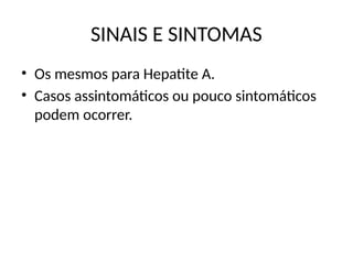 SINAIS E SINTOMAS
• Os mesmos para Hepatite A.
• Casos assintomáticos ou pouco sintomáticos
podem ocorrer.
 