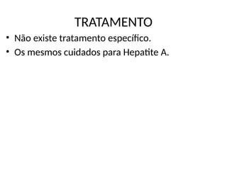 TRATAMENTO
• Não existe tratamento específico.
• Os mesmos cuidados para Hepatite A.
 
