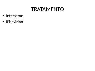 TRATAMENTO
• Interferon
• Ribavirina
 