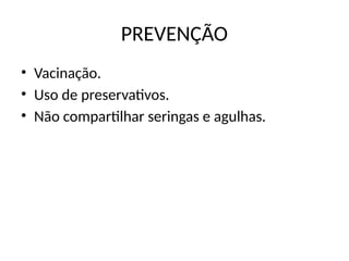 PREVENÇÃO
• Vacinação.
• Uso de preservativos.
• Não compartilhar seringas e agulhas.
 