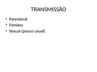 TRANSMISSÃO
• Parenteral
• Fômites
• Sexual (pouco usual)
 