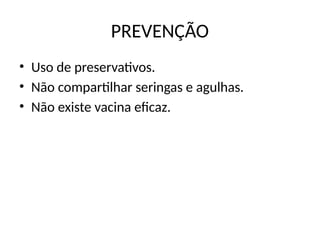 PREVENÇÃO
• Uso de preservativos.
• Não compartilhar seringas e agulhas.
• Não existe vacina eficaz.
 