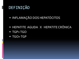 DEFINIÇÃO

 INFLAMAÇÃO DOS HEPATÓCITOS


 HEPATITE AGUDA X HEPATITE CRÔNICA
 TGP> TGO
 TGO> TGP
 