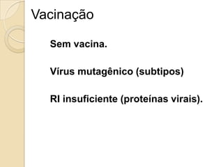 Vacinação
Sem vacina.
Vírus mutagênico (subtipos)
RI insuficiente (proteínas virais).
 