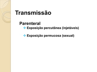 Transmissão
Parenteral
 Exposição percutânea (injetáveis)
 Exposição permucosa (sexual)
 