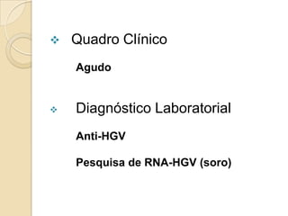  Quadro Clínico
Agudo
 Diagnóstico Laboratorial
Anti-HGV
Pesquisa de RNA-HGV (soro)
 