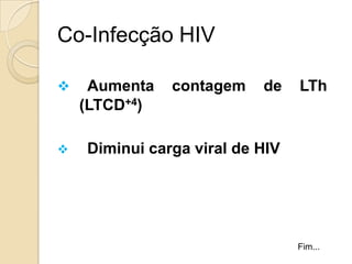 Co-Infecção HIV
 Aumenta contagem de LTh
(LTCD+4)
 Diminui carga viral de HIV
Fim...
 