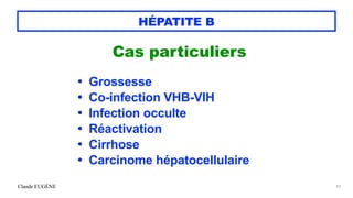 Claude EUGÈNE
HÉPATITE B
Cas particuliers


• Grossesse


• Co-infection VHB-VIH


• Infection occulte


• Réactivation


• Cirrhose


• Carcinome hépatocellulaire


63
 